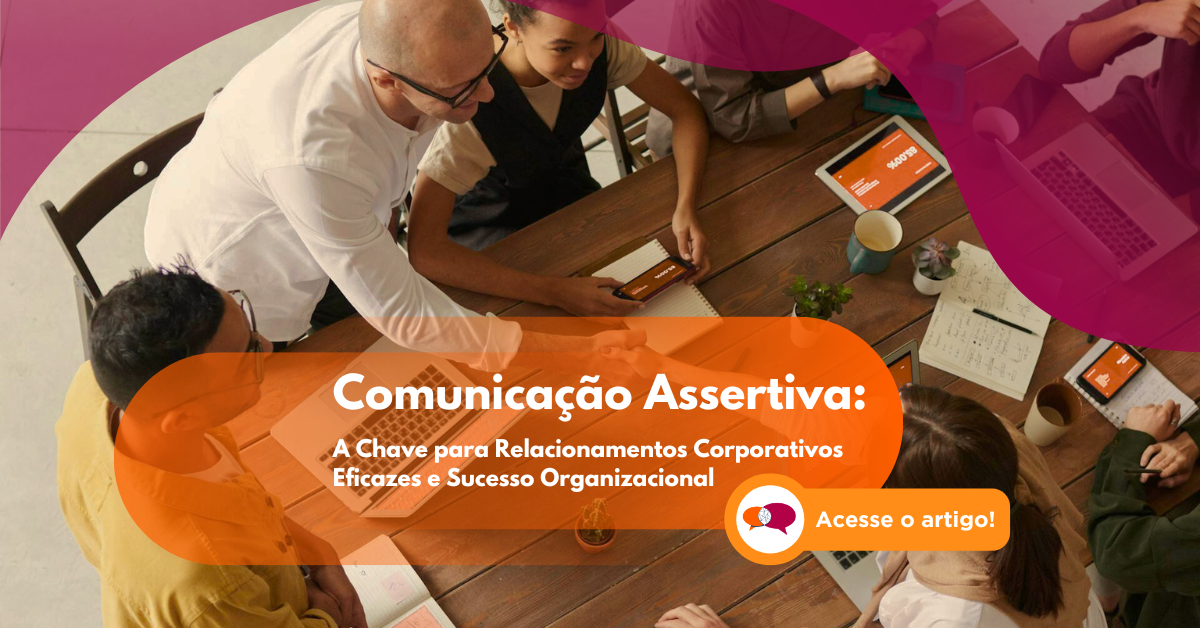 Comunicação Assertiva: A Chave para Relacionamentos Corporativos Eficazes e Sucesso Organizacional