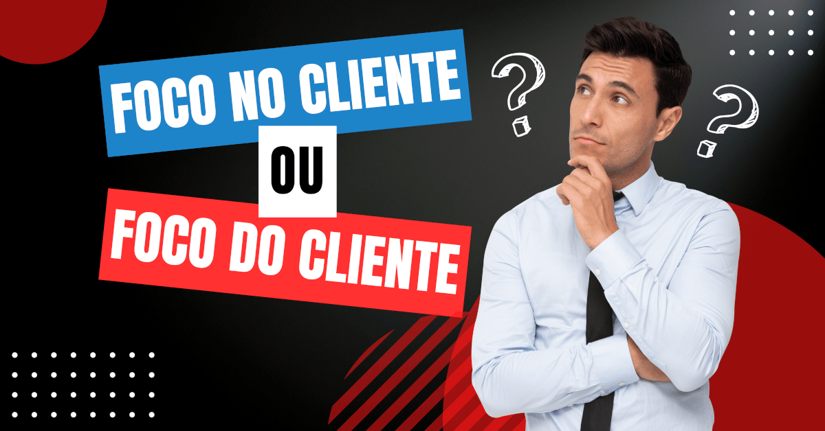 Foco NO Cliente ou Foco DO Cliente?
