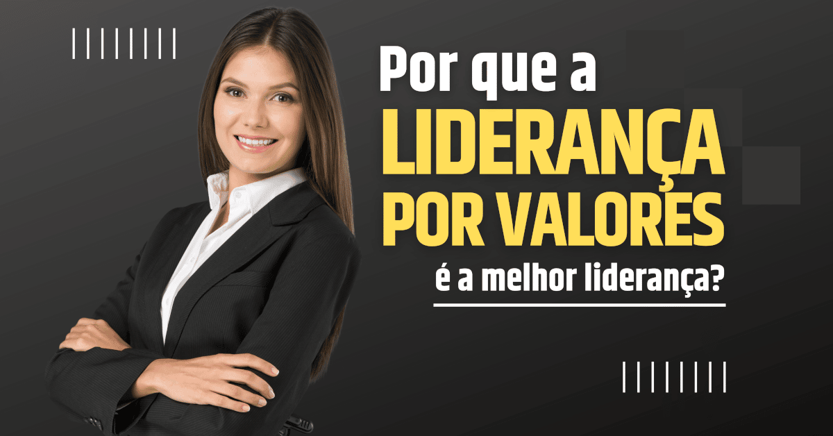 Por que a Liderança por Valores é a melhor Liderança?