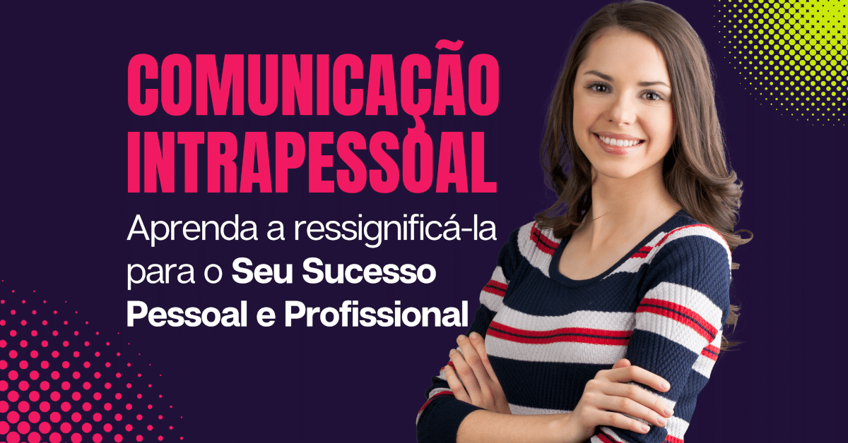 Ressignificando a comunicação intrapessoal para o sucesso pessoal e profissional