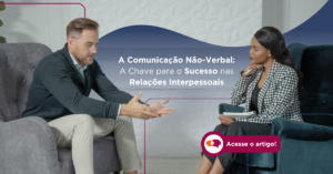 A Comunicação Não-Verbal: A Chave para o Sucesso nas Relações Interpessoais